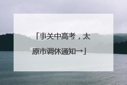 事关中高考，太原市调休通知→